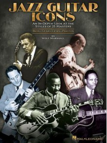 Jazz Guitar Icons: An In-Depth Look at the Styles of 25 Masters - Wolf Marshall