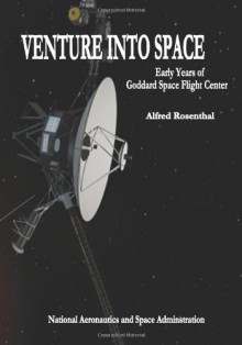 Venture Into Space: Early Years of Goddard Space Flight Center - NASA, Alfred Rosenthal