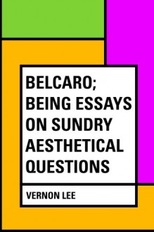 Belcaro; Being Essays on Sundry Aesthetical Questions - Vernon Lee