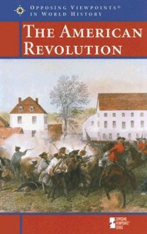 Opposing Viewpoints in World History - The American Revolution (hardcover edition) (Opposing Viewpoints in World History) - Charles W. Carey Jr.