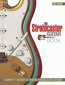 The Stratocaster Guitar Book: A Complete History of Fender Stratocaster Guitars - Tony Bacon