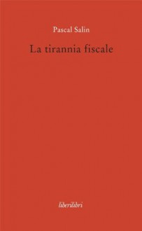 La tirannia fiscale (Italian Edition) - Pascal Salin