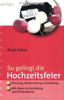 So Gelingt Die Hochzeitsfeier: Planung, Vorbereitung, Gestaltung ; Mit Ideen Zu Verlobung Und Polterabend - Birgit Adam