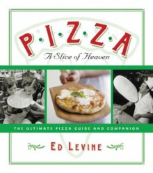 Pizza: A Slice of Heaven: The Ultimate Pizza Guide and Companion - Ed Levine