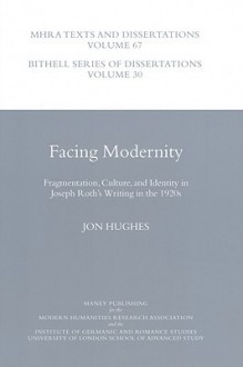 Facing Modernity: Fragmentation, Culture And Identity in Joseph Roth's Writing - Mhra Texts And Dissertations Volume 67 (Bithell Series of Dissertations) (Bithell Series of Dissertations) - Jon Hughes