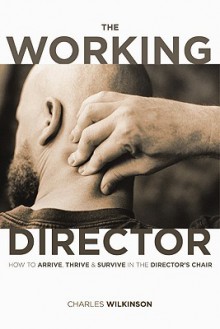 The Working Director: How to Arrive, Survive and Thrive in the Director's Chair - Charles Wilkinson