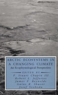 Arctic Ecosystems In A Changing Climate: An Ecophysiological Perspective - F. Stuart Chapin