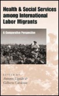 Health and Social Services Among International Labor Migrants: A Comparative Perspective - Cardenas Gilberto, Gilberto Cardenas, Cardenas Gilberto