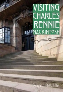 Visiting Charles Rennie Mackintosh. by Roger Billcliffe - Roger Billcliffe