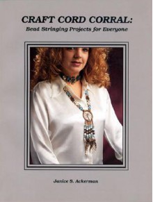 Craft Cord Corral: Bead Stringing Projects for Everyone - Janice Ackerman, Denise Knight