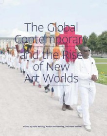 The Global Contemporary and the Rise of New Art Worlds - Hans Belting, Andrea Buddensieg, Peter Weibel