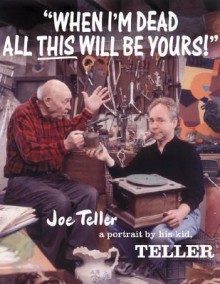 When I'm Dead All This Will Be Yours: Joe Teller - A Portrait By His Kid - Teller