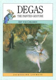 Degas: The Painted Gesture (Art for Children) - Jacqueline Loumaye, Edgar Degas