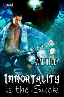 Immortality is the Suck - A.M. Riley