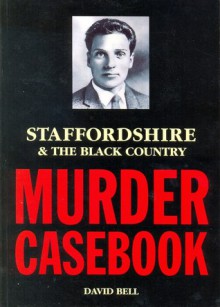 Staffordshire & The Black Country Murder Casebook - David Bell