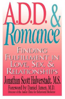 A.D.D. & Romance: Finding Fulfillment in Love, Sex, & Relationships - Jonathan Scott, M.S. Halverstadt, Daniel G. Amen