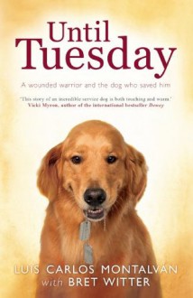 Until Tuesday: A Wounded Warrior and the Golden Retriever Who Saved Him - Luis Carlos Montalván