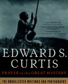 Prayer To The Great Mystery: The Uncollected Writings & Photography Of Edward S. Curtis - Gerald Hausman