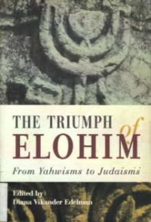 The Triumph of Elohim: From Yahwisms to Judaisms - Diana Vikander Edelman