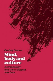 Mind, Body and Culture: Anthropology and the Biological Interface - Geoffrey Samuel