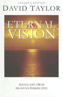 Eternal Vision: Seeing Life from Heaven's Perspective - David Taylor