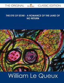 The Eye of Istar - A Romance of the Land of No Return - The Original Classic Edition - William Le Queux