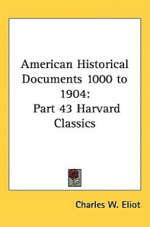 American Historical Documents 1000 to 1904: Part 43 Harvard Classics - Charles William Eliot