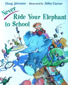 Never Ride Your Elephant to School - Doug Johnson, Abby Carter