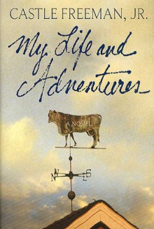 My Life and Adventures: A Novel - Castle Freeman Jr.