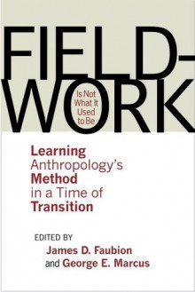 Fieldwork Is Not What It Used to Be: Learning Anthropology's Method in a Time of Transition - George E. Marcus, James D. Faubion