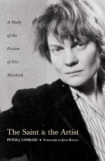 The Saint and Artist: A Study of the Fiction of Iris Murdoch: A Study of Iris Murdoch's Works - Peter J. Conradi, John Bayley