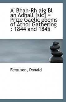 A' Bhan-Rh Aig Bl an Adhall [Sic] = Prize Gaelic Poems of Athol Gathering: 1844 and 1845 - Donald Ferguson, Ferguson Donald