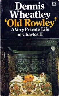 Old Rowley: A Private Life Of Charles II - Dennis Wheatley