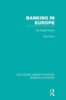 Banking in Europe (Rle Banking & Finance): The Single Market - Robert Dixon