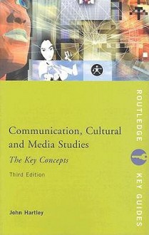 Communication, Cultural and Media Studies: The Key Concepts - John Hartley