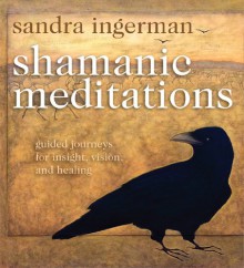 Shamanic Meditations: Guided Journeys for Insight, Vision, and Healing - Sandra Ingerman