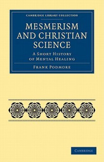 Mesmerism and Christian Science: A Short History of Mental Healing - Frank Podmore