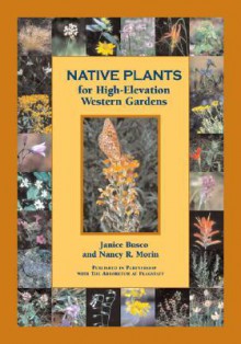 Native Plants for High Elevation Western Gardens - Janice Busco, Nancy R. Morin