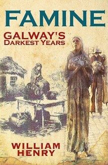 Famine: Galway's Darkest Years - William Henry