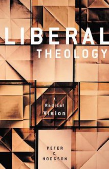 Liberal Theology: A Radical Vision - Peter C. Hodgson