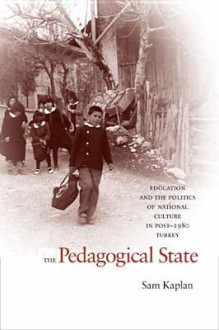 The Pedagogical State: Education and the Politics of National Culture in Post-1980 Turkey - Sam Kaplan