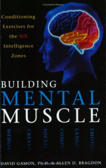 Building Mental Muscle: Conditioning Exercises For The Six Intelligence Zones - Allen D. Bragdon, David Gamon