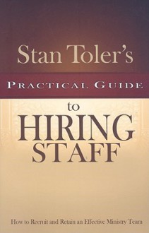 Stan Toler's Practical Guide to Hiring Staff: How to Recruit and Retain an Effective Ministry Team - Stan Toler