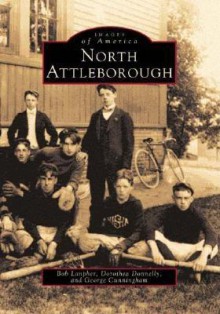 North Attleborough (MA) (Images of America) - Bob Lanpher, George Cunningham, Dorothea Donnelly