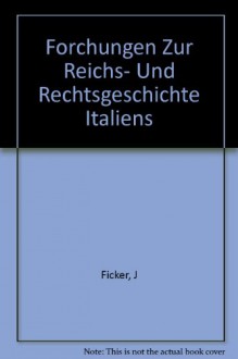 Forchungen Zur Reichs- Und Rechtsgeschichte Italiens - J Ficker