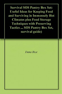 Survival SOS Pantry Box Set: Useful Ideas for Keeping Food and Surviving in Immensely Hot Climates plus Food Storage Techniques with Preserving Tactics ... SOS Pantry Box Set, survival guide) - Dana Rice, Amy Clark