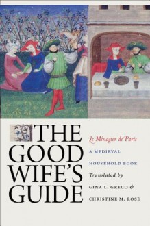 The Good Wife's Guide (Le Ménagier de Paris): A Medieval Household Book - Gina L. Greco, Christine M. Rose