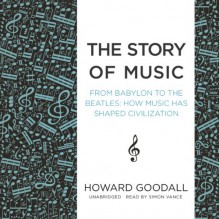 The Story of Music: From Babylon to the Beatles: How Music Has Shaped Civilization - Inc. Blackstone Audio, Inc., Howard Goodall, Simon Vance