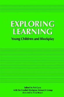 Exploring Learning: Young Children and Blockplay - Tina Bruce