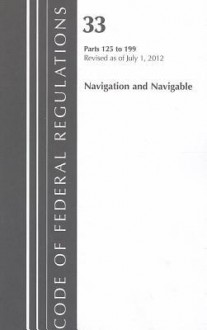 Code of Federal Regulations, Title 33: Parts 125-199 (Navigation & Navigable Water) Coast Guard: Revised 7/12 - National Archives and Records Administration